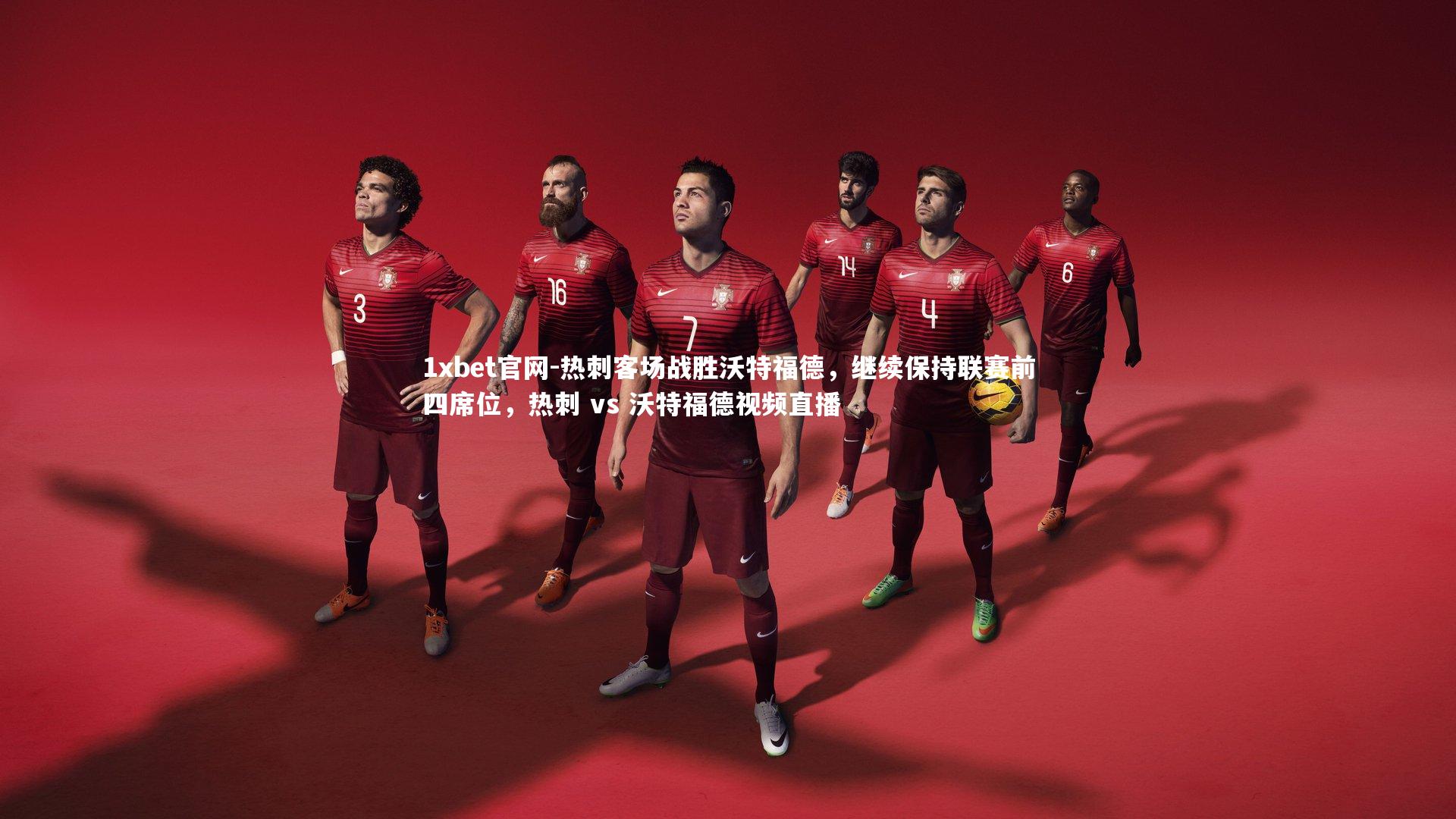 1xbet官网-热刺客场战胜沃特福德，继续保持联赛前四席位，热刺 vs 沃特福德视频直播