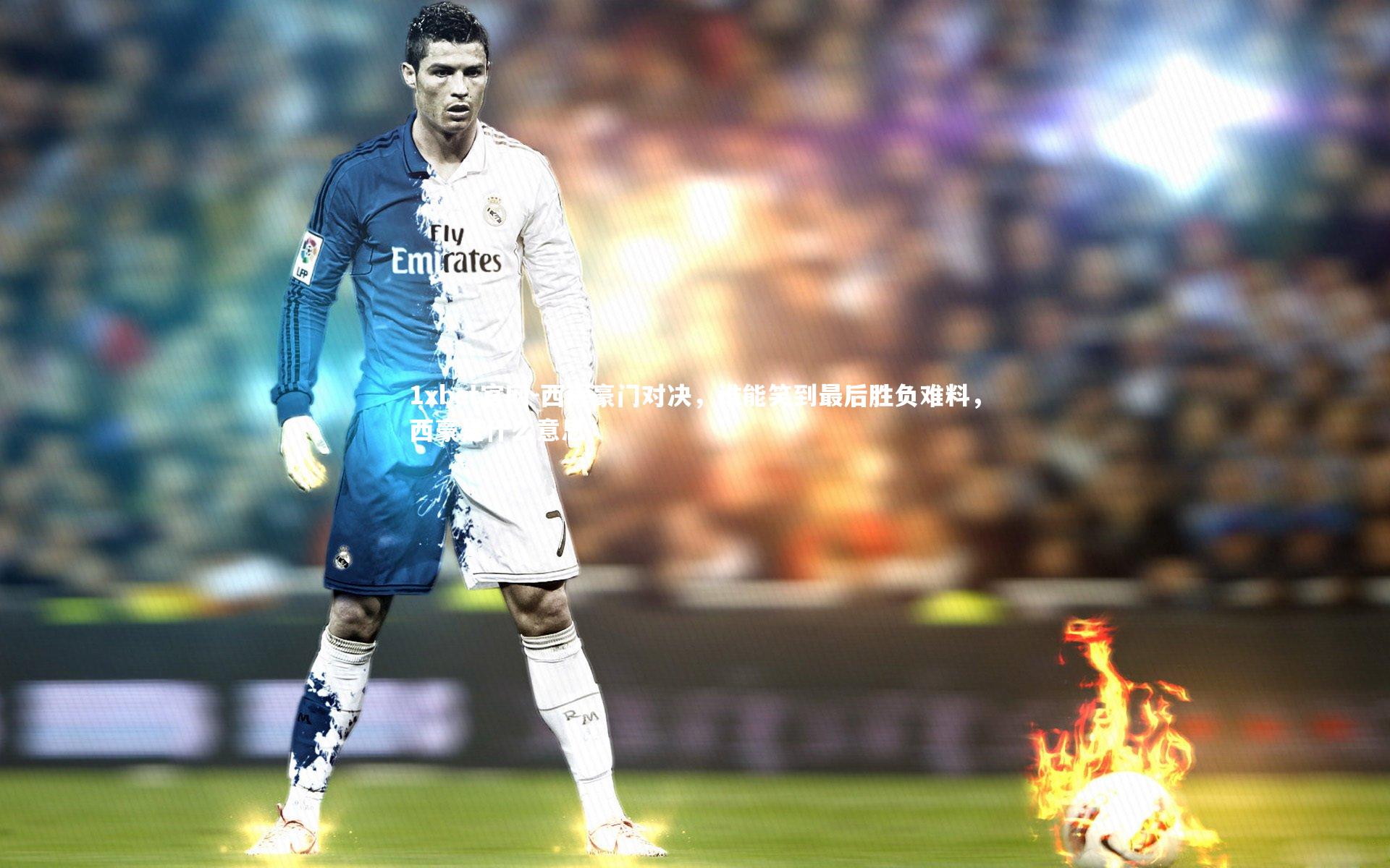 1xbet官网-西珲豪门对决，谁能笑到最后胜负难料，西豪是什么意思