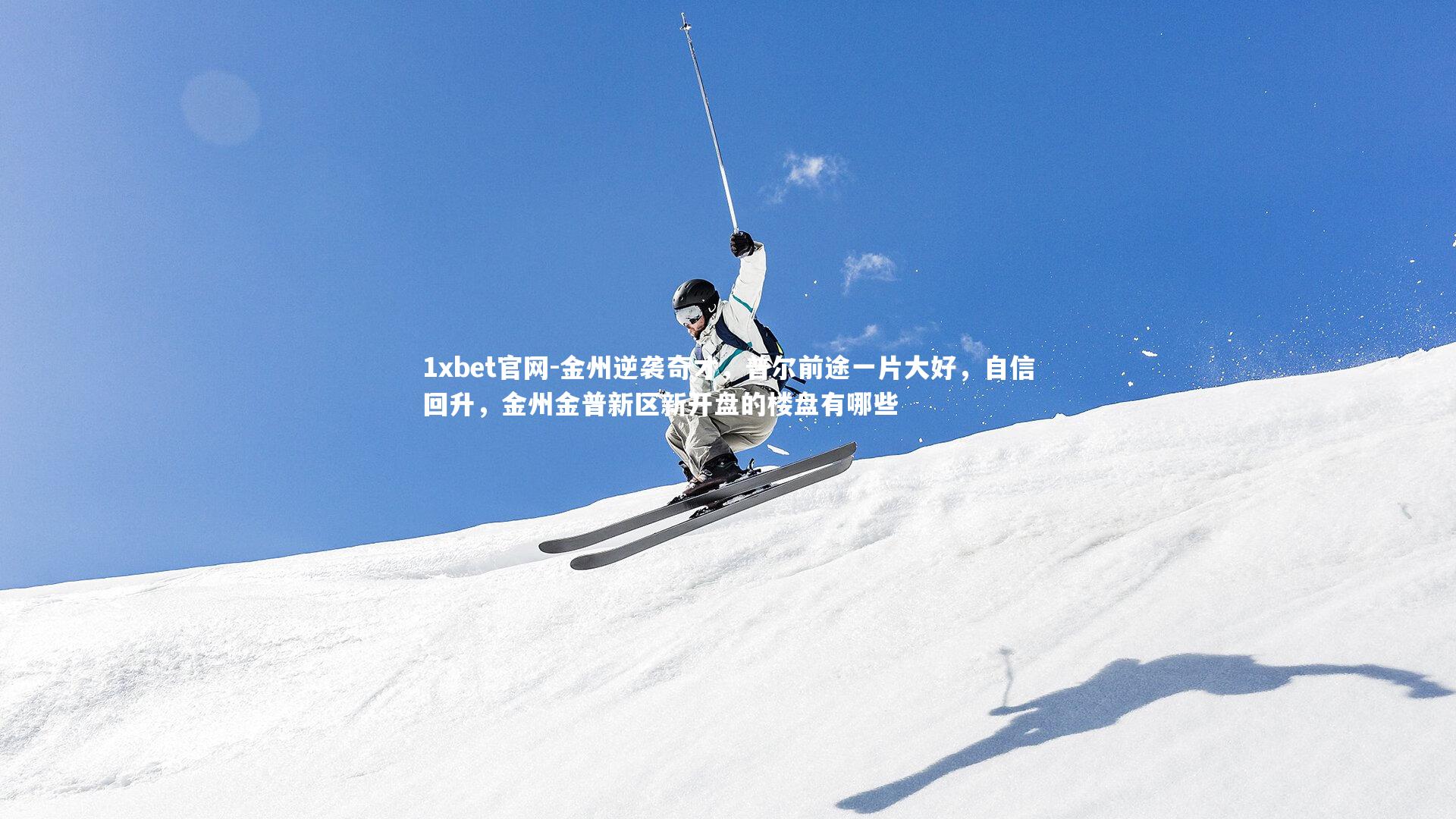 1xbet官网-金州逆袭奇才，普尔前途一片大好，自信回升，金州金普新区新开盘的楼盘有哪些