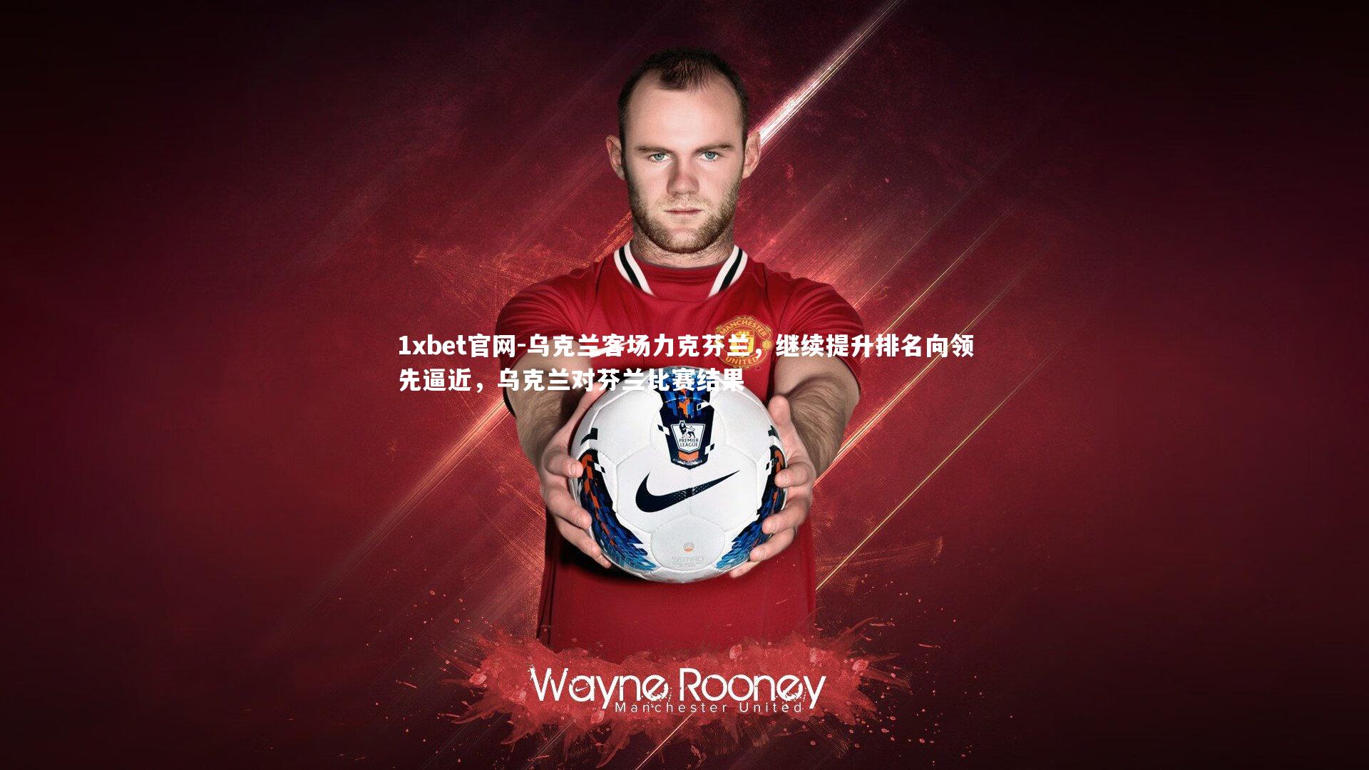 1xbet官网-乌克兰客场力克芬兰，继续提升排名向领先逼近，乌克兰对芬兰比赛结果