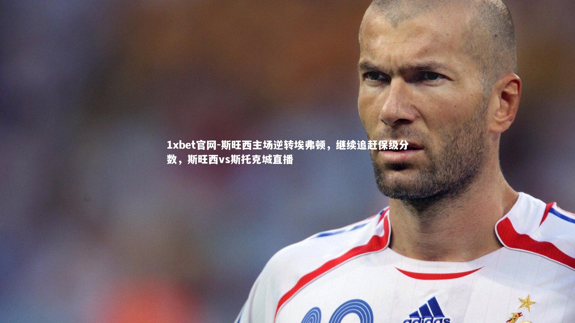 1xbet官网-斯旺西主场逆转埃弗顿，继续追赶保级分数，斯旺西vs斯托克城直播