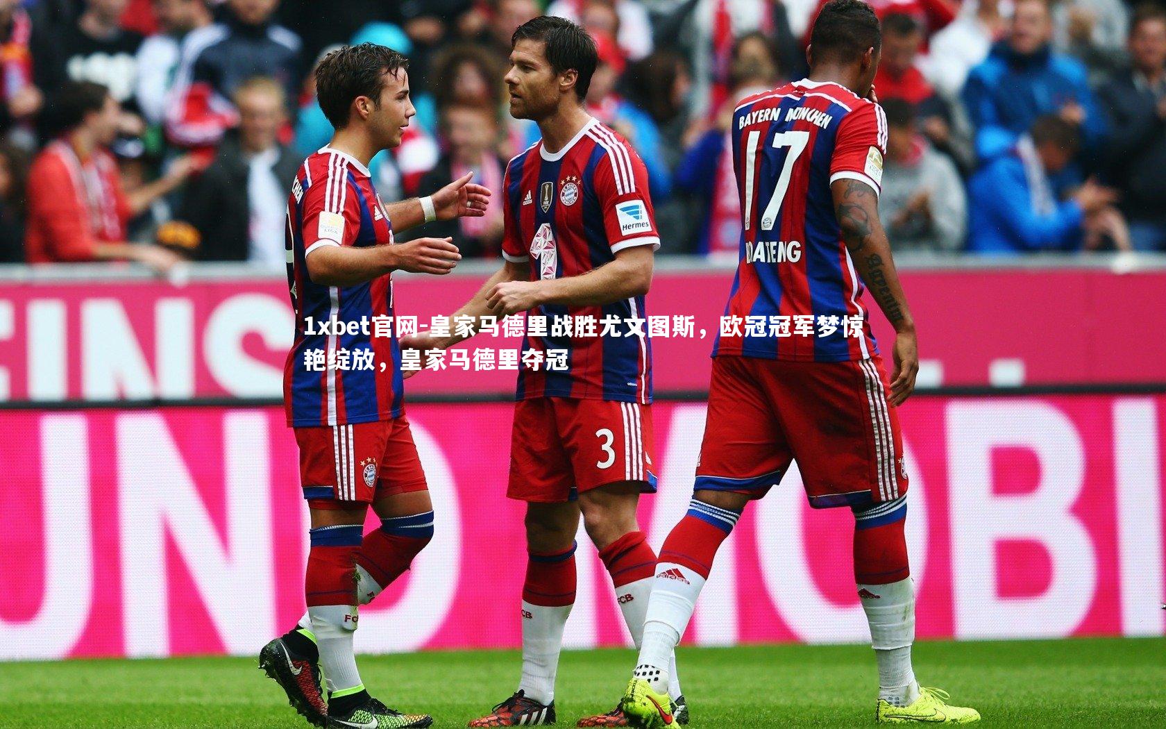 1xbet官网-皇家马德里战胜尤文图斯，欧冠冠军梦惊艳绽放，皇家马德里夺冠