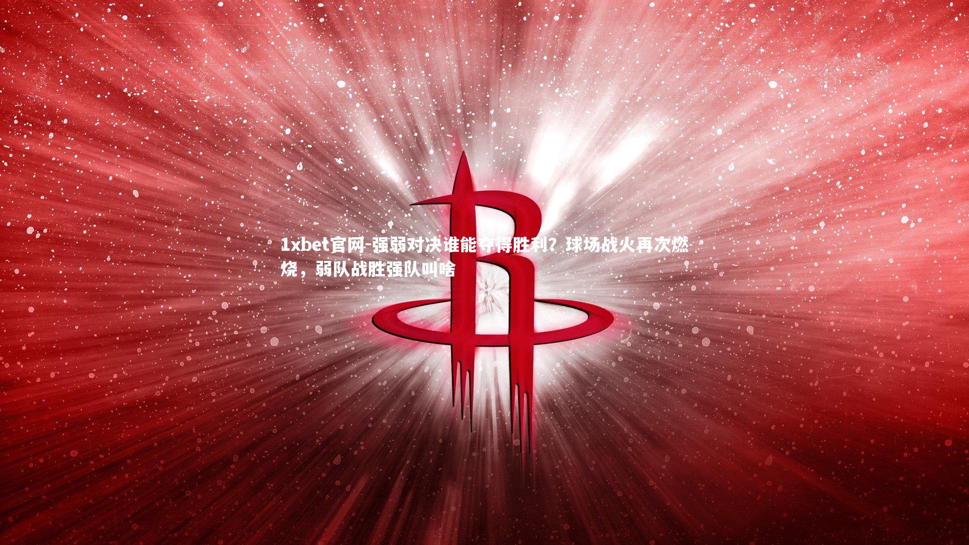 1xbet官网-强弱对决谁能夺得胜利？球场战火再次燃烧，弱队战胜强队叫啥