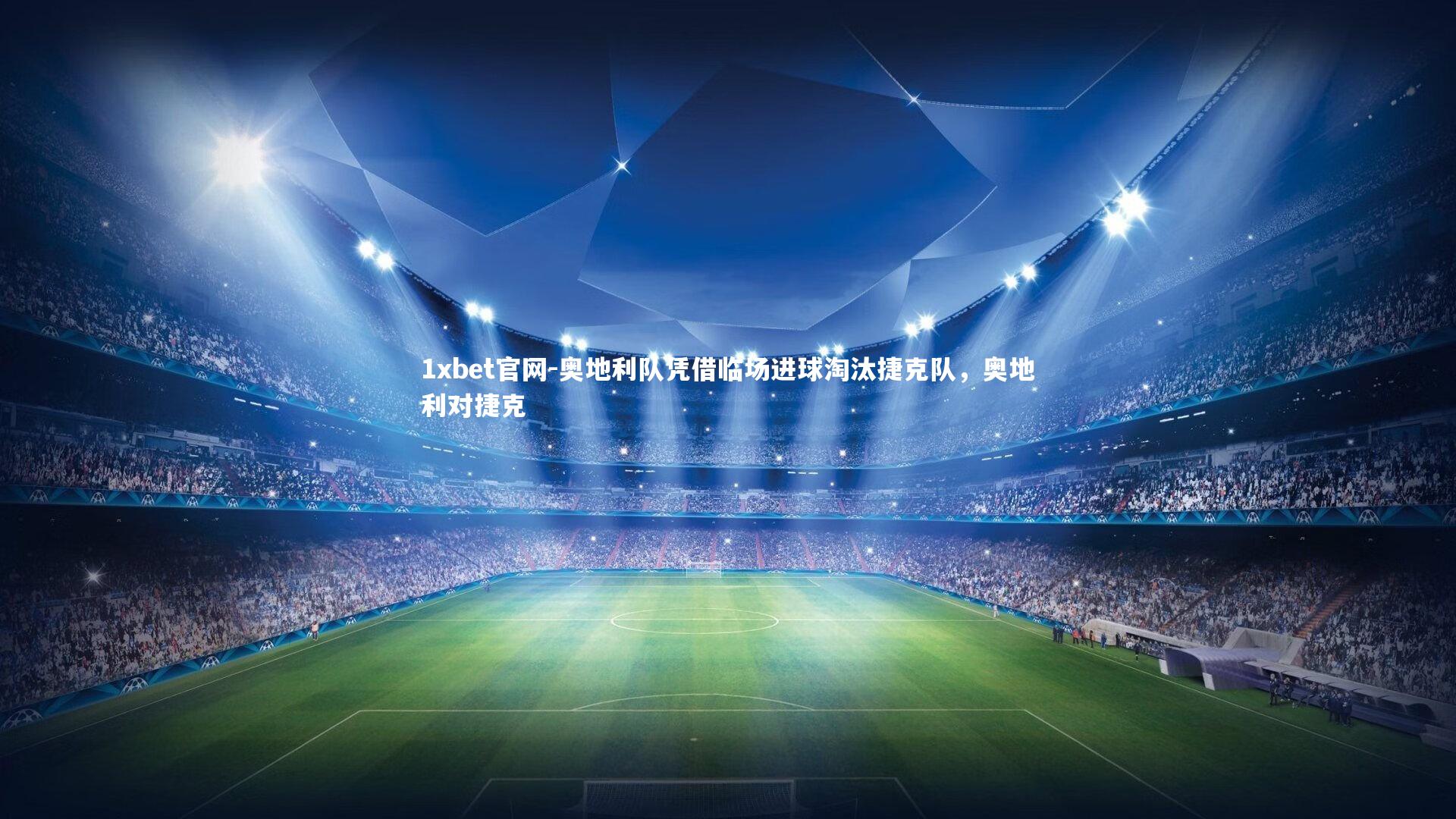 1xbet官网-奥地利队凭借临场进球淘汰捷克队，奥地利对捷克