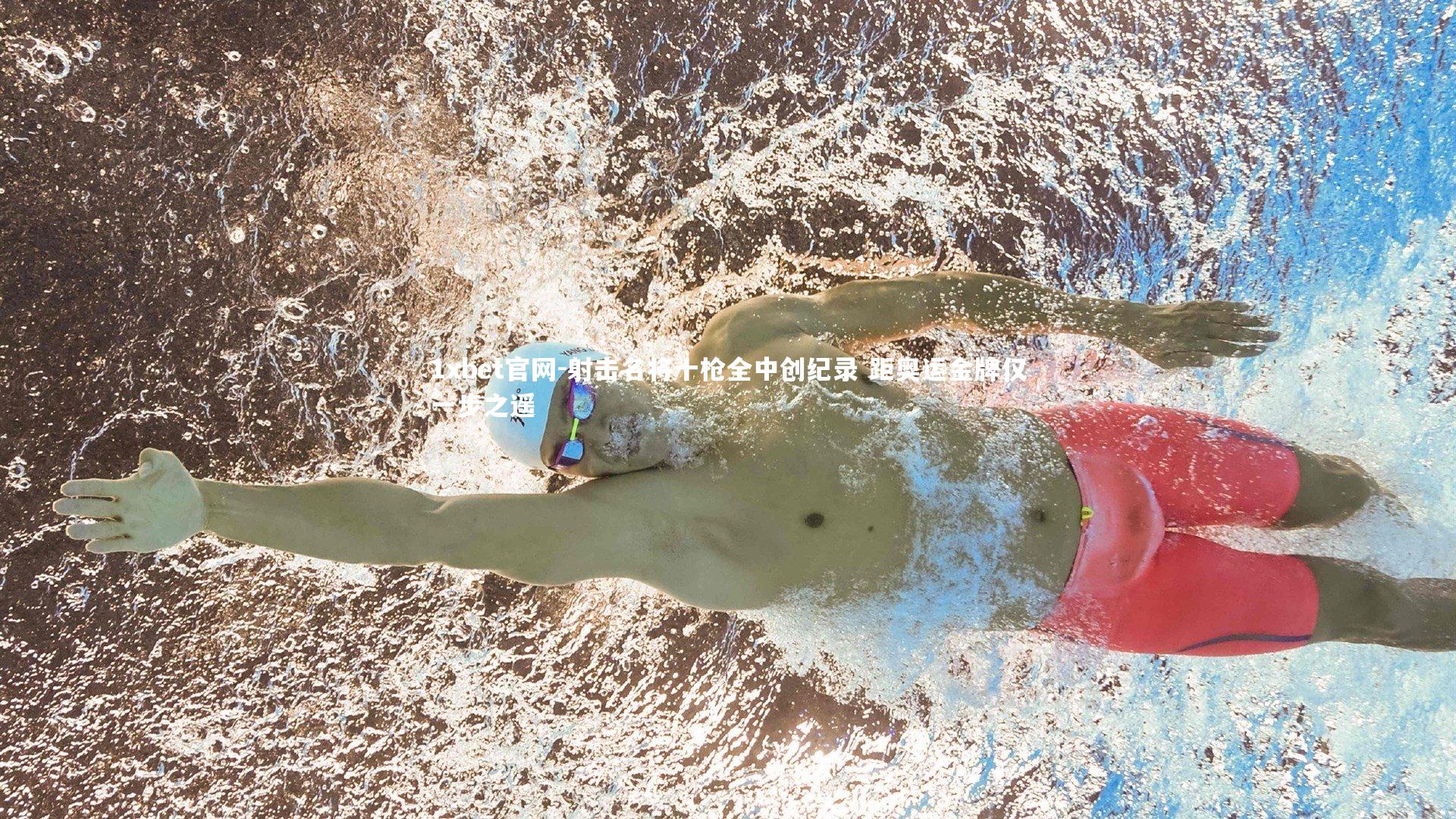 1xbet官网-射击名将十枪全中创纪录 距奥运金牌仅一步之遥