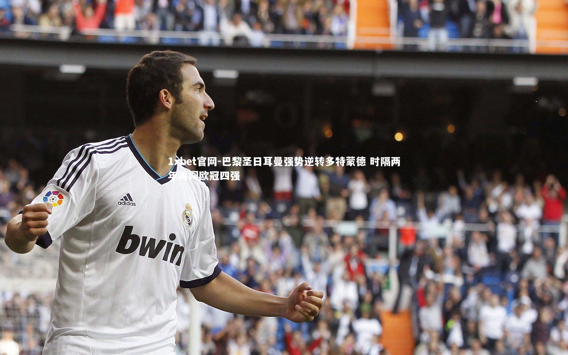 1xbet官网-巴黎圣日耳曼强势逆转多特蒙德 时隔两年再闯欧冠四强