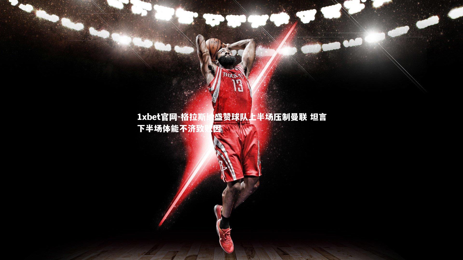 1xbet官网-格拉斯纳盛赞球队上半场压制曼联 坦言下半场体能不济致败因